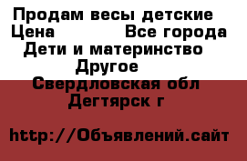 Продам весы детские › Цена ­ 1 500 - Все города Дети и материнство » Другое   . Свердловская обл.,Дегтярск г.